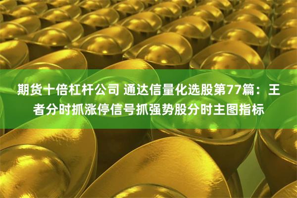 期货十倍杠杆公司 通达信量化选股第77篇：王者分时抓涨停信号抓强势股分时主图指标