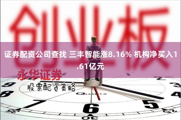 证券配资公司查找 三丰智能涨8.16% 机构净买入1.61亿