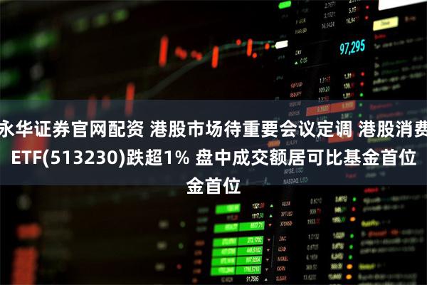 永华证券官网配资 港股市场待重要会议定调 港股消费ETF(5
